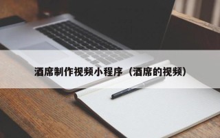 兰考酒席制作视频小程序（酒席的视频）