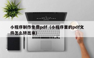 兰考小程序制作免费pdf（小程序里的pdf文件怎么转出来）