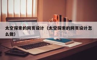 兰考太空探索的网页设计（太空探索的网页设计怎么做）
