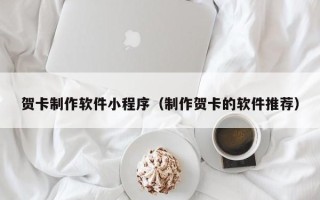 兰考贺卡制作软件小程序（制作贺卡的软件推荐）