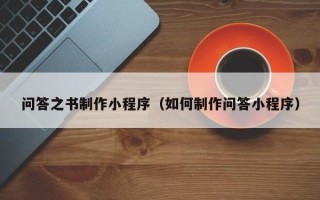 兰考问答之书制作小程序（如何制作问答小程序）