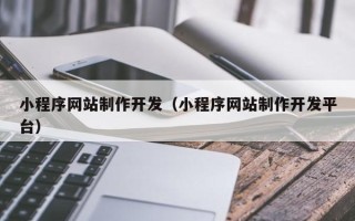 兰考小程序网站制作开发（小程序网站制作开发平台）