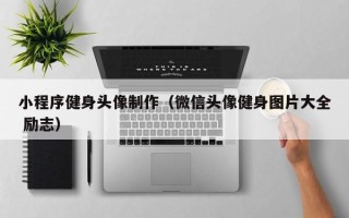 兰考小程序健身头像制作（微信头像健身图片大全 励志）