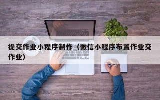 兰考提交作业小程序制作（微信小程序布置作业交作业）