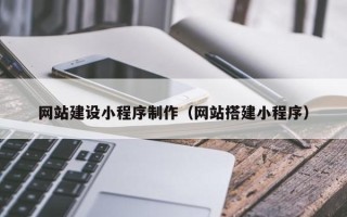 兰考网站建设小程序制作（网站搭建小程序）