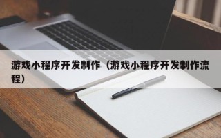 兰考游戏小程序开发制作（游戏小程序开发制作流程）
