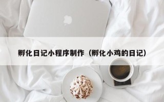 兰考孵化日记小程序制作（孵化小鸡的日记）