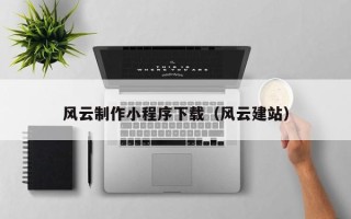 兰考风云制作小程序下载（风云建站）