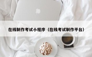 兰考在线制作考试小程序（在线考试制作平台）